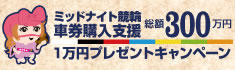 「ミッドナイト競輪」車券購入支援１万円プレゼントキャンペーン！
