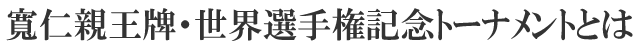 寛仁親王牌・世界選手権記念トーナメントとは