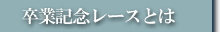 卒業記念レースとは