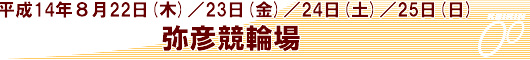 8/22～25　弥彦競輪場
