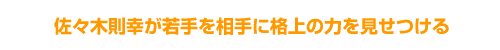 佐々木則幸が若手を相手に格上の力を見せつける