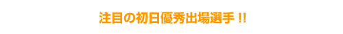 注目の初日優秀出場選手