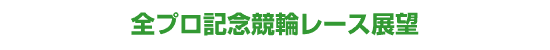 全プロ記念競輪レース展望