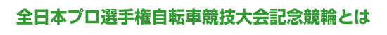 全日本プロ選手権自転車競技大会記念競輪とは